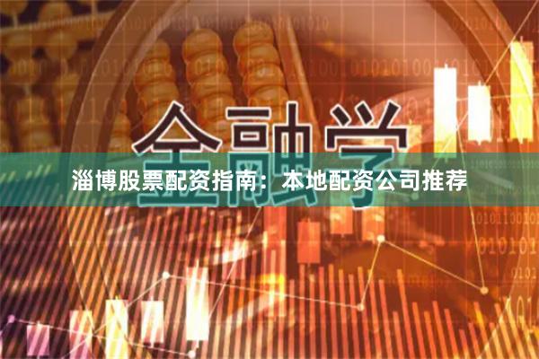 淄博股票配资指南：本地配资公司推荐