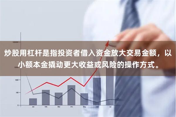 炒股用杠杆是指投资者借入资金放大交易金额，以小额本金撬动更大收益或风险的操作方式。