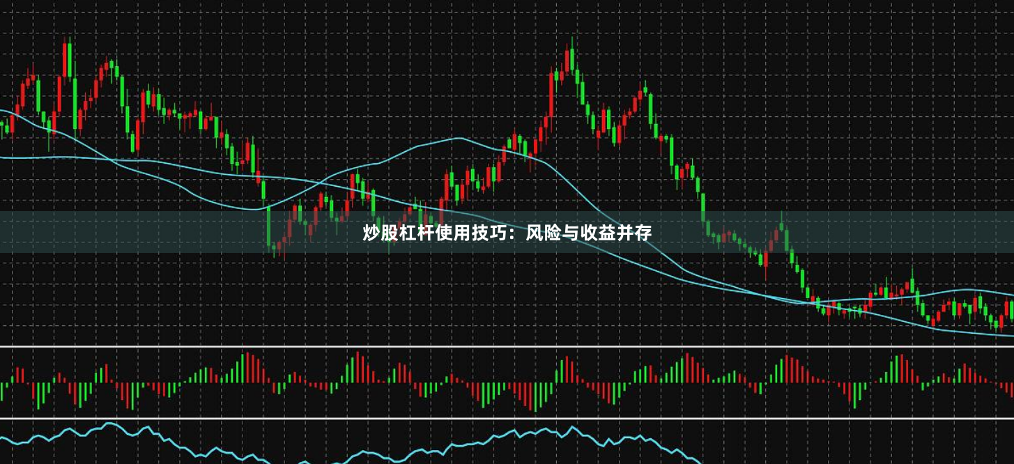 炒股杠杆使用技巧：风险与收益并存
