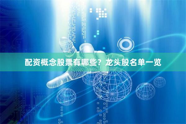 配资概念股票有哪些？龙头股名单一览
