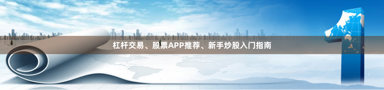 杠杆交易、股票APP推荐、新手炒股入门指南