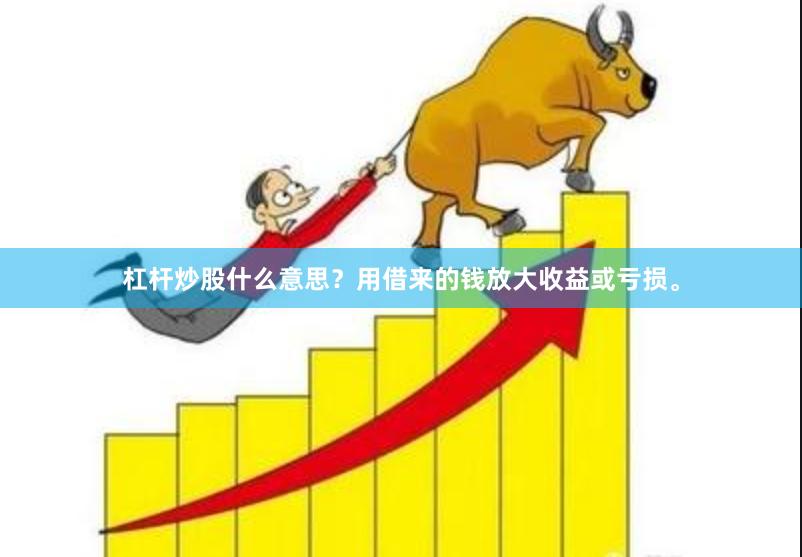 杠杆炒股什么意思？用借来的钱放大收益或亏损。