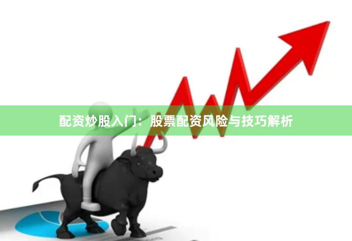 配资炒股入门：股票配资风险与技巧解析