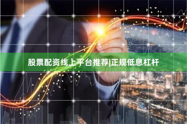 股票配资线上平台推荐|正规低息杠杆